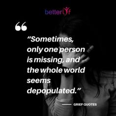 Grief is a simple reply to disaster or death. It’s the emotional pain you feel when something or someone you love is taken away from you. To deal with this pain grief quotes can be one of the best ways for you. Here in this blog, we try to cover the best grief quotes with their real expression. Hope it will help you. 

https://www.betterlyf.com/articles/inspirational-quotes/grief-quotes/

