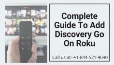 There are various channels that you can watch on your Roku device. There are official channels and private channels. Among those official channels, there is a channel known as the Discovery Go on Roku. You can add any channel through the store using the Roku device and if you are unable to add Discovery go channel on Roku? Don't panic. Call us at toll-free number +1-844-521-9090