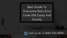 To overcome Roku Error Code 006 on your own you have to follow the instructed guidelines properly. So here we are going to give some easy and effective steps that would help you to get out of this situation. Are you ready to get rid of this trouble? Great, so lets do it. Here are the steps to get rid of the problem or you can call our experts at-- +1-844-521-9090. 

https://www.apsense.com/article/smartly-overcome-roku-error-code-006.html
