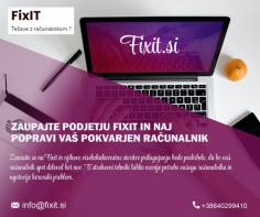 Računalniški servis na dom

Fixit.si je ena izmed najboljših tehničnih podpor in vam ponuja najboljše in najbolj zanesljivo popravilo in vzdrževanje računalnika po najboljših cenah. Na našem spletnem portalu ponujamo veliko storitev od popravila do popravljanja pokvarjenih prenosnikov in računalnikov samo v Ljubljani, Slovenija. Če želite izvedeti več o nas, nas lahko obiščete na naši uradni spletni strani. 