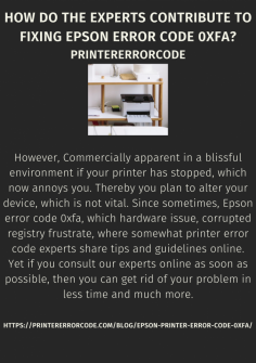How Do The Experts Contribute To Fixing Epson Error Code 0xfa?
However, Commercially apparent in a blissful environment if your printer has stopped, which now annoys you. Thereby you plan to alter your device, which is not vital. Since sometimes, Epson error code 0xfa, which hardware issue, corrupted registry frustrate, where somewhat printer error code experts share tips and guidelines online. Yet if you consult our experts online as soon as possible, then you can get rid of your problem in less time and much more.
https://printererrorcode.com/blog/epson-printer-error-code-0xfa/

