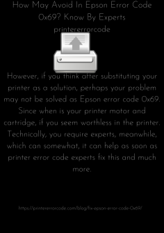 How May Avoid In Epson Error Code 0x69? Know By Experts
However, if you think after substituting your printer as a solution, perhaps your problem may not be solved as Epson error code 0x69. Since when is your printer motor and cartridge, if you seem worthless in the printer. Technically, you require experts, meanwhile, which can somewhat, it can help as soon as printer error code experts fix this and much more.https://printererrorcode.com/blog/fix-epson-error-code-0x69/


