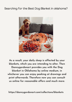 As a result, your daily sleep is affected by your blankets, which you are intending to alter. Then Dannygordonart provides you with the  Dog blanket in Oklahoma by online medium, in whichever you can enjoy peeking at drawings and print afterwards. Therefore now you can consult us online for reasonable offers and much more.