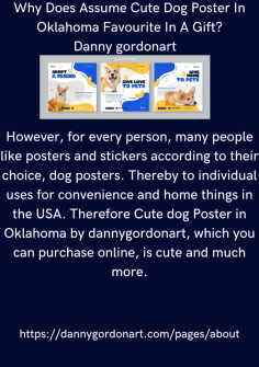 Why Does Assume Cute Dog Poster In Oklahoma  Favorite In A Gift?
However, for every person,  many people like posters and stickers according to their choice, dog posters. Thereby to individual uses for convenience and home things in the USA. Therefore Cute dog Poster in Oklahoma by dannygordonart, which you can purchase online, is cute and much more.https://dannygordonart.com/pages/about
