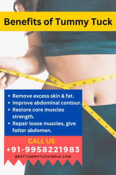 Benefits of Tummy Tuck 
1. Remove excess skin & fat.
2. Improve abdominal contour.
3. Restore core muscles strength.
4. Repair loose muscles, give fatter abdomen.