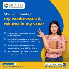 Whether or not you should mention your weaknesses and failures in your SOP depends on the specific requirements and guidelines of the institution you are applying to. In general, it is not necessary to mention weaknesses or failures in your SOP. 

For more information visit here - https://contentholic.com/services/professional-sop-writers-in-delhi/