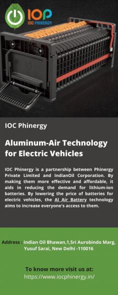 Al Air Battery
IOC Phinergy is a partnership between Phinergy Private Limited and IndianOil Corporation. By making them more effective and affordable, it aids in reducing the demand for lithium-ion batteries. By lowering the price of batteries for electric vehicles, the Al Air Battery technology aims to increase everyone's access to them. 
For more info visit us at: https://www.iocphinergy.in/ 