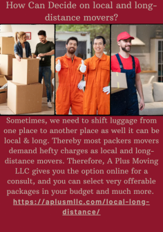 How Can Decide On Local And Long-Distance Movers?
Sometimes, we need to shift luggage from one place to another place as well it can be local & long. Thereby most packers movers demand hefty charges as local and long-distance movers. Therefore, A Plus Moving LLC gives you the option online for a consult, and you can select very offerable packages in your budget and much more. https://aplusmllc.com/local-long-distance/

