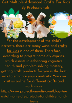 Get Multiple Advanced Crafts For Kids By Professionals 
For the development of the child's interests, there are many ways and crafts for kids is one of them. Therefore, according to project home diy experts, which assists in enhancing cognitive health and problem-solving mastery, getting craft products for you is the best way to enhance your creativity. You can visit us online for different crafts and much more.https://www.projecthomediy.com/blogs/news/at-home-diy-projects-for-children-and-teens

