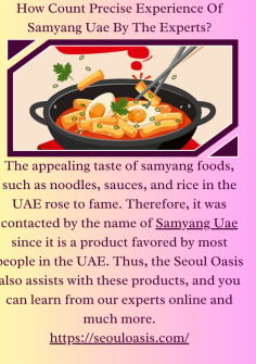 How Count  Precise Experience Of Samyang Uae By The Experts?
The appealing taste of samyang foods, such as noodles, sauces, and rice in the UAE rose to fame. Therefore, it was contacted by the name of Samyang Uae since it is a product favored by most people in the UAE. Thus, the Seoul Oasis also assists with these products, and you can learn from our experts online and much more.
https://seouloasis.com/
