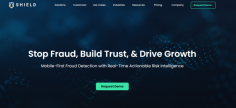 Stop Fraud, Build Trust, & Drive Growth
Device-First Fraud Prevention with Real-Time Identification & Intelligence. Stop Fraud at the Root with Accurate Device Identification
SHIELD's Device Intelligence persistently identifies devices, users, and accounts you can trust — and those you can't. 

Visit @ www.shield.com