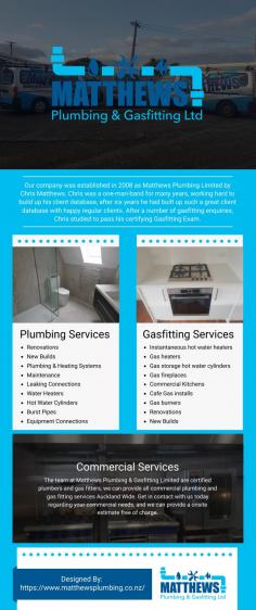 Our company was established in 2008 as Matthews Plumbing Limited by Chris Matthews. Chris was a one-man-band for many years, working hard to build up his client database, after six years he had built up such a great client database with happy regular clients. After a number of gasfitting enquiries, Chris studied to pass his certifying Gasfitting Exam.
We then become Matthews Plumbing and Gasfitting Limited.