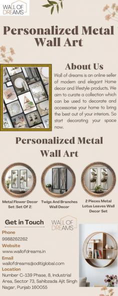 You may transform your space with our exquisite Personalized Metal Wall Art at Wall of Dreams. Enter an exclusive realm where every item is a special way for you to show off your own sense of fashion. A few homemade elements you may utilize to enhance your room and showcase your style and creativity include wall art and custom mirrors. For further information, please give us a call at 9988262262.