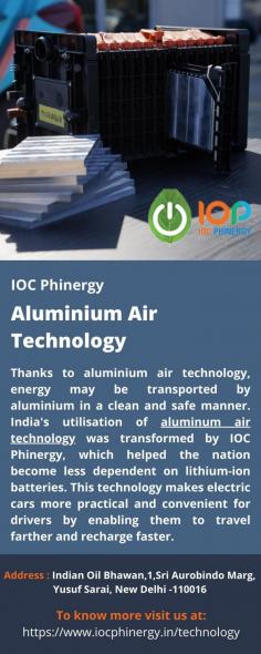 Aluminium Air Technology 
Thanks to aluminium air technology, energy may be transported by aluminium in a clean and safe manner. India's utilisation of aluminum air technology was transformed by IOC Phinergy, which helped the nation become less dependent on lithium-ion batteries. This technology makes electric cars more practical and convenient for drivers by enabling them to travel farther and recharge faster.
For more info visit us at: https://www.iocphinergy.in/technology