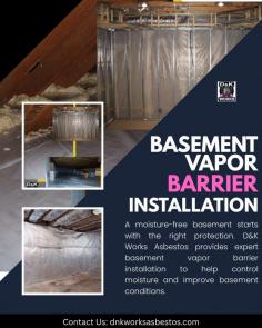A moisture-free basement starts with the right protection. D&K Works Asbestos provides expert basement vapor barrier installation to help control moisture and improve basement conditions. Our team focuses on quality installation and dependable solutions that support a healthier property. - Protect your space from moisture concerns with professional service designed for long-lasting results.